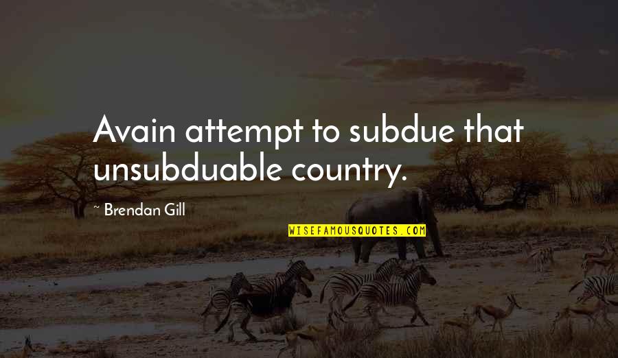 Brendan Gill Quotes By Brendan Gill: Avain attempt to subdue that unsubduable country.
