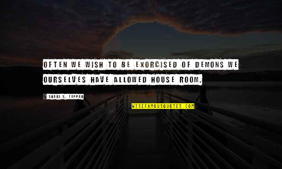 Brendan Gill Quotes By Sheri S. Tepper: Often we wish to be exorcised of demons