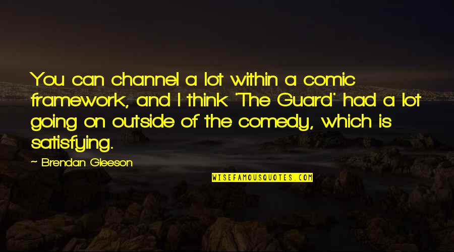 Brendan Gleeson Quotes By Brendan Gleeson: You can channel a lot within a comic