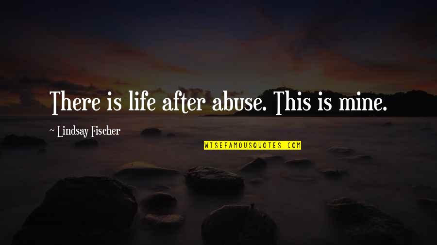 Brendan Hughes Quotes By Lindsay Fischer: There is life after abuse. This is mine.