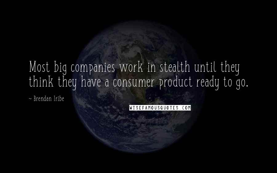 Brendan Iribe quotes: Most big companies work in stealth until they think they have a consumer product ready to go.