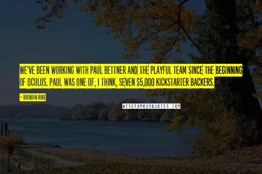 Brendan Iribe quotes: We've been working with Paul Bettner and the Playful team since the beginning of Oculus. Paul was one of, I think, seven $5,000 Kickstarter backers. Brendan Iribe quotes: We've been working with Paul Bettner and the Playful team since the beginning of Oculus. Paul was one of, I think, seven $5,000 Kickstarter backers.