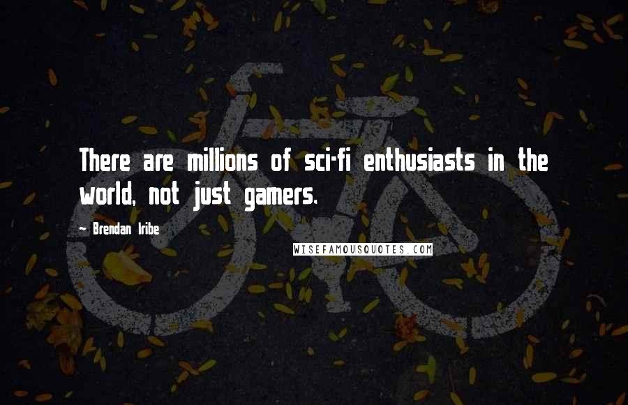 Brendan Iribe quotes: There are millions of sci-fi enthusiasts in the world, not just gamers.