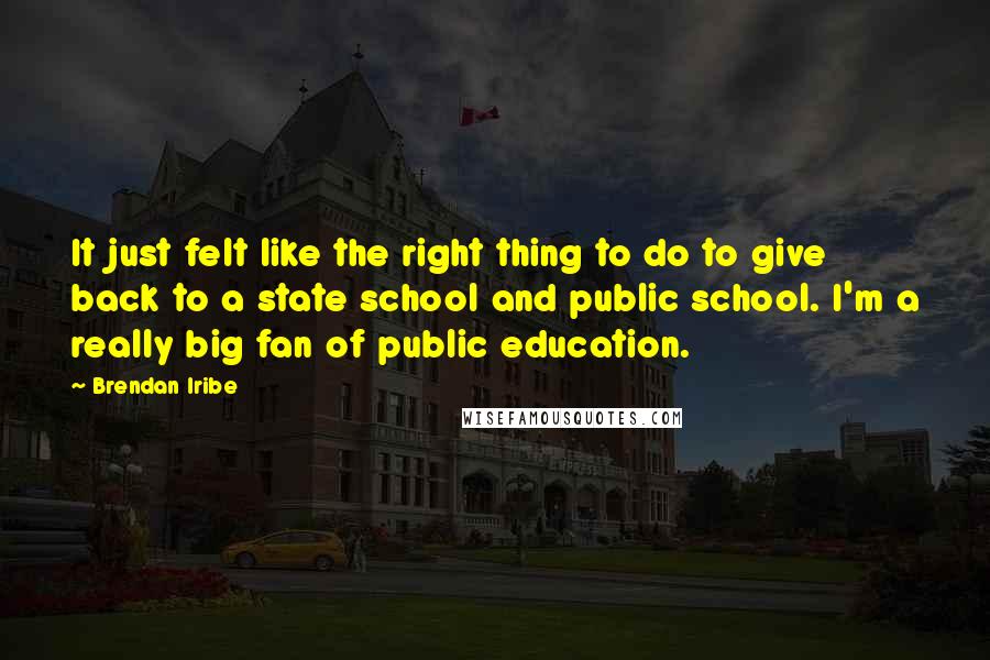 Brendan Iribe quotes: It just felt like the right thing to do to give back to a state school and public school. I'm a really big fan of public education.