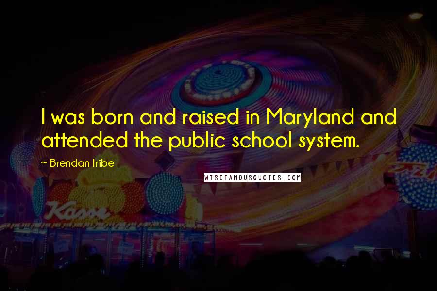 Brendan Iribe quotes: I was born and raised in Maryland and attended the public school system.