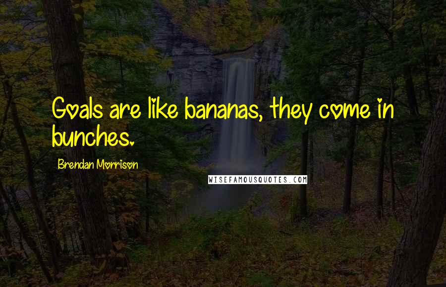 Brendan Morrison quotes: Goals are like bananas, they come in bunches.