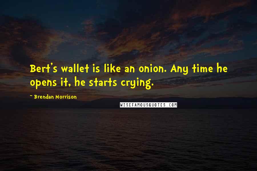 Brendan Morrison quotes: Bert's wallet is like an onion. Any time he opens it, he starts crying.