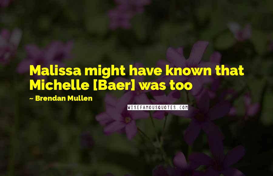 Brendan Mullen quotes: Malissa might have known that Michelle [Baer] was too