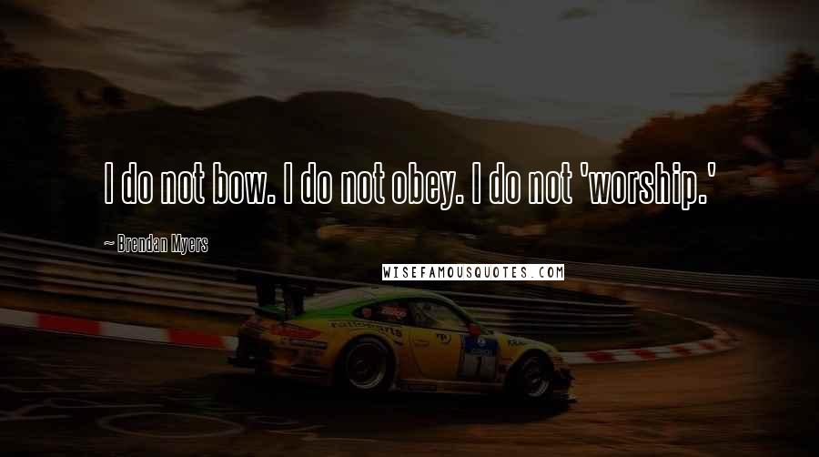 Brendan Myers quotes: I do not bow. I do not obey. I do not 'worship.'