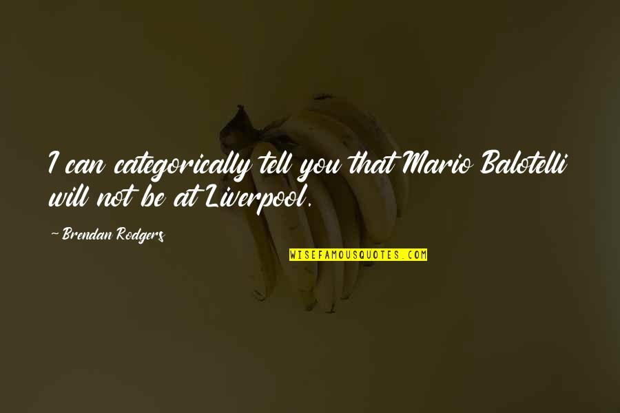 Brendan Rodgers Liverpool Quotes By Brendan Rodgers: I can categorically tell you that Mario Balotelli