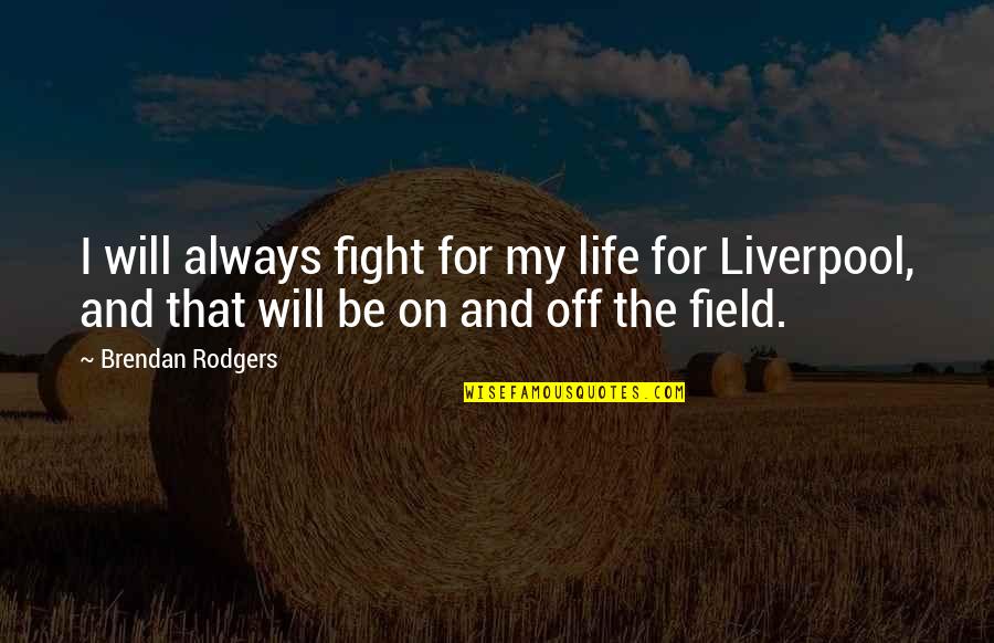 Brendan Rodgers Liverpool Quotes By Brendan Rodgers: I will always fight for my life for