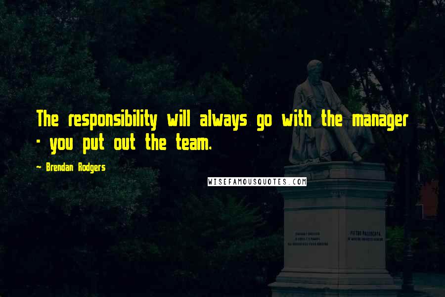 Brendan Rodgers quotes: The responsibility will always go with the manager - you put out the team.