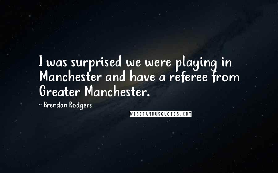 Brendan Rodgers quotes: I was surprised we were playing in Manchester and have a referee from Greater Manchester.