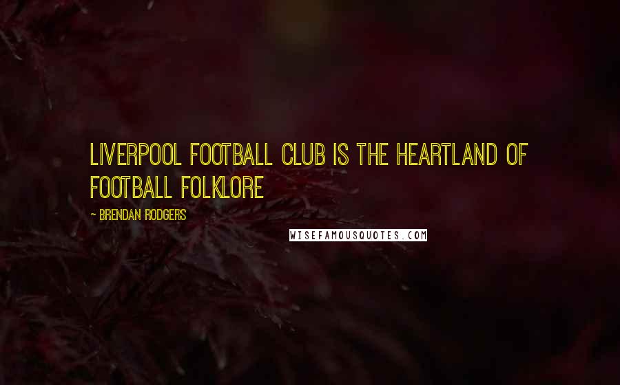 Brendan Rodgers quotes: Liverpool Football Club is the heartland of football folklore