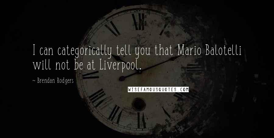 Brendan Rodgers quotes: I can categorically tell you that Mario Balotelli will not be at Liverpool.