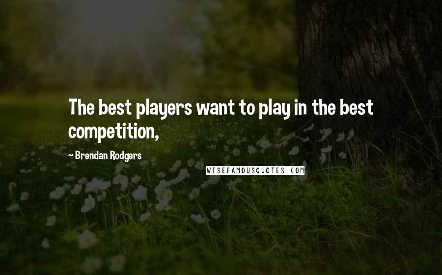 Brendan Rodgers quotes: The best players want to play in the best competition,