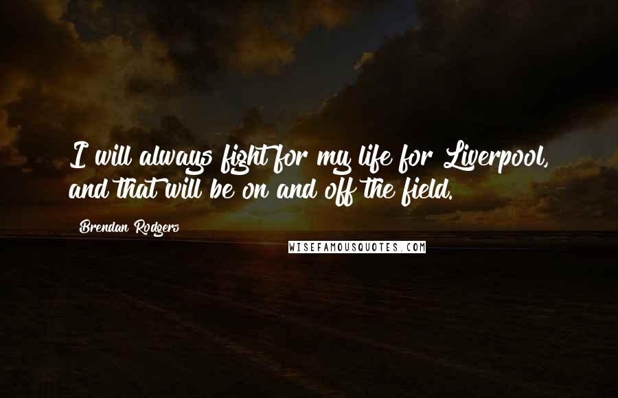 Brendan Rodgers quotes: I will always fight for my life for Liverpool, and that will be on and off the field.