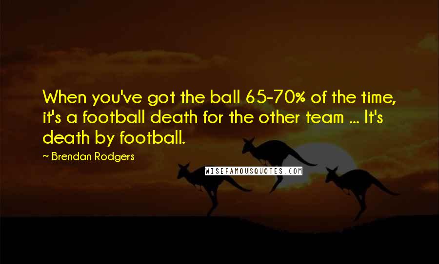 Brendan Rodgers quotes: When you've got the ball 65-70% of the time, it's a football death for the other team ... It's death by football.