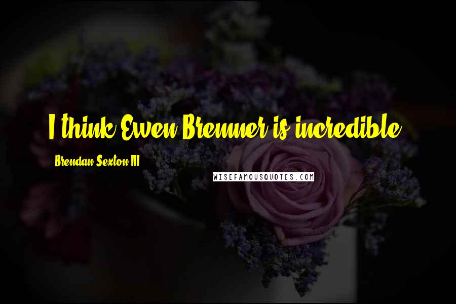 Brendan Sexton III quotes: I think Ewen Bremner is incredible.