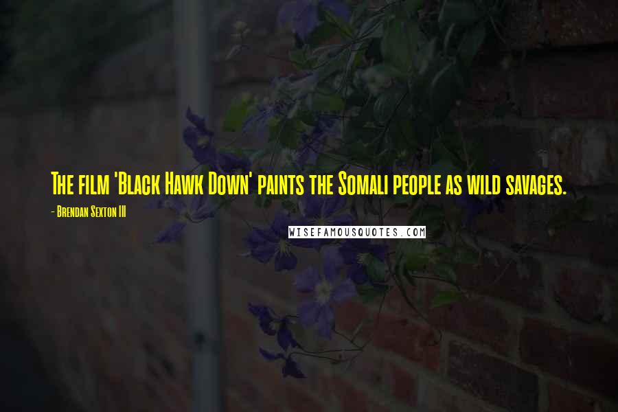 Brendan Sexton III quotes: The film 'Black Hawk Down' paints the Somali people as wild savages.