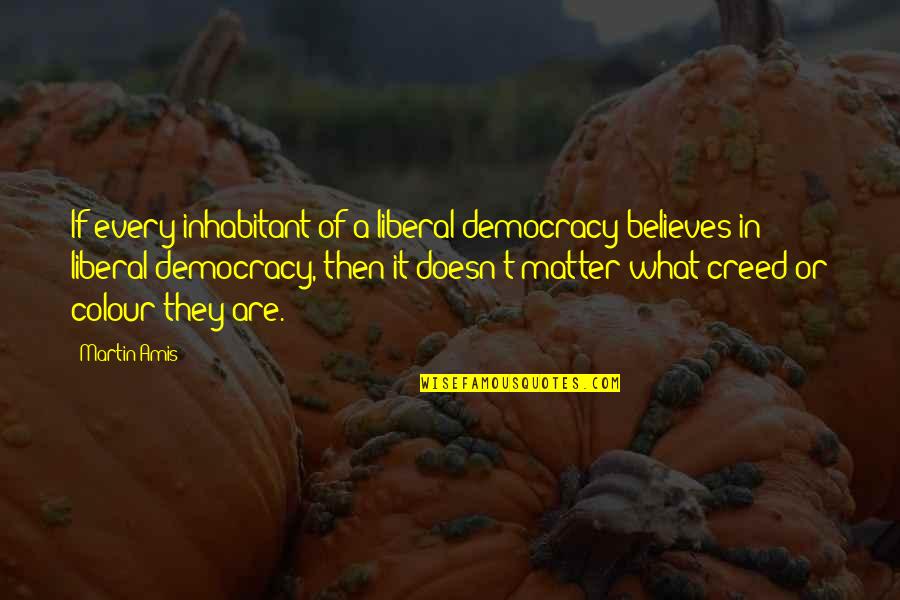 Brendans 101 Quotes By Martin Amis: If every inhabitant of a liberal democracy believes