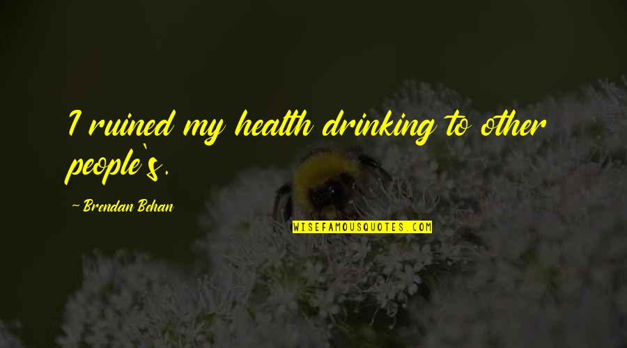 Brendan's Quotes By Brendan Behan: I ruined my health drinking to other people's.