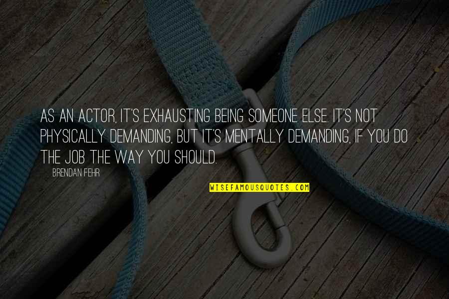 Brendan's Quotes By Brendan Fehr: As an actor, it's exhausting being someone else.