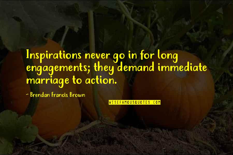 Brendan's Quotes By Brendan Francis Brown: Inspirations never go in for long engagements; they