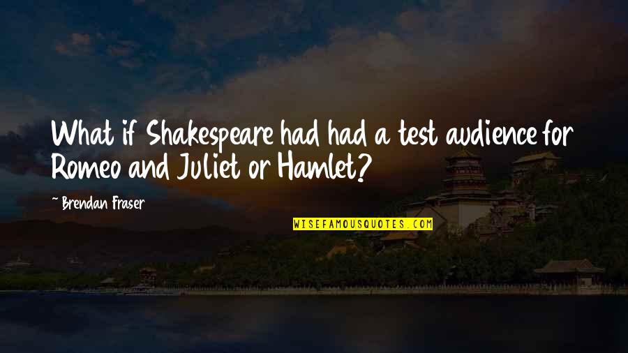 Brendan's Quotes By Brendan Fraser: What if Shakespeare had had a test audience