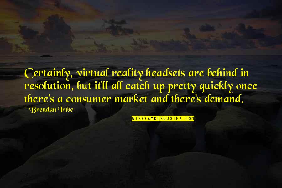 Brendan's Quotes By Brendan Iribe: Certainly, virtual reality headsets are behind in resolution,
