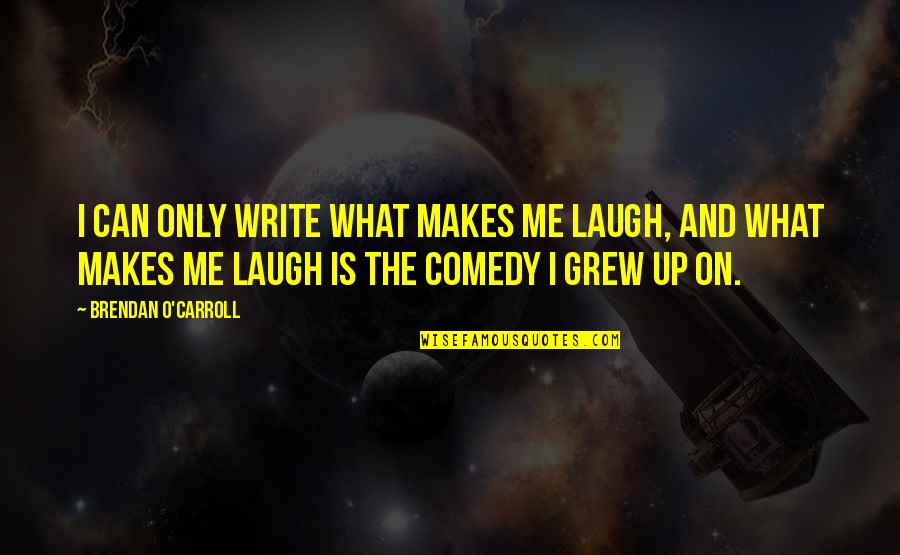 Brendan's Quotes By Brendan O'Carroll: I can only write what makes me laugh,