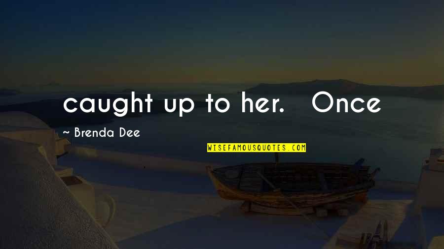Brenda's Quotes By Brenda Dee: caught up to her. Once