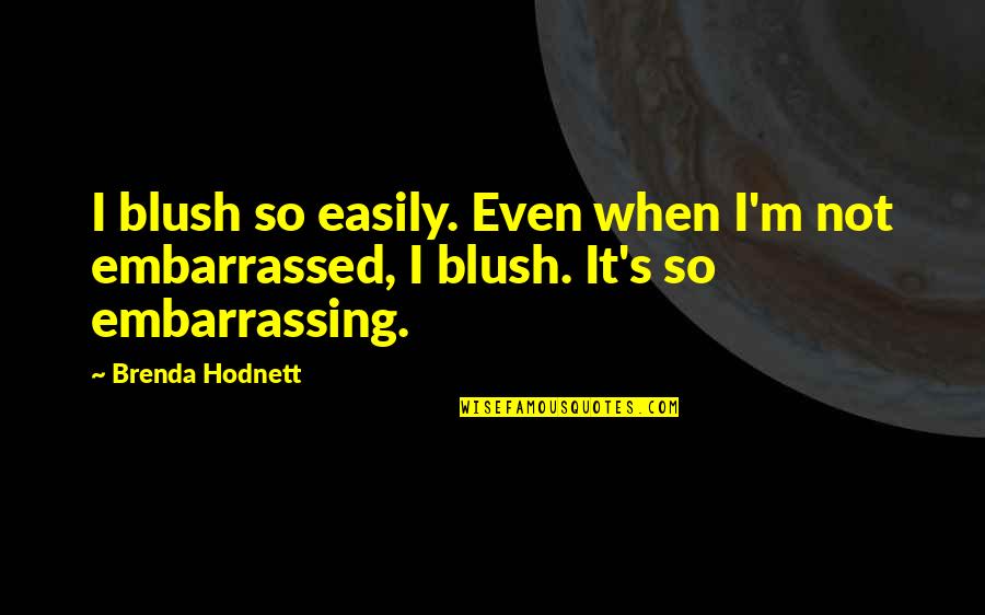 Brenda's Quotes By Brenda Hodnett: I blush so easily. Even when I'm not