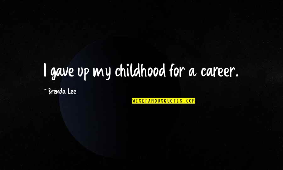 Brenda's Quotes By Brenda Lee: I gave up my childhood for a career. Brenda's Quotes By Brenda Lee: I gave up my childhood for a career.