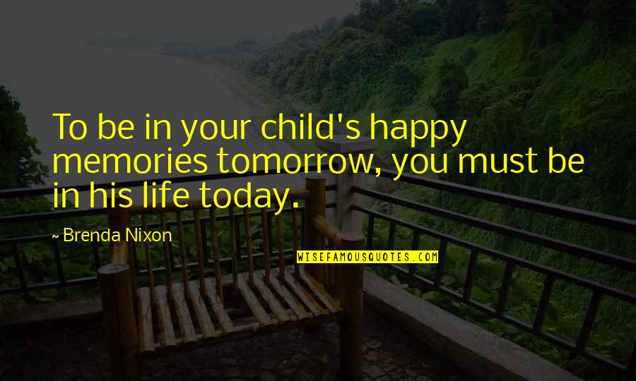 Brenda's Quotes By Brenda Nixon: To be in your child's happy memories tomorrow,