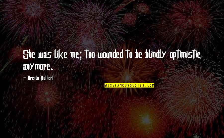 Brenda's Quotes By Brenda Rothert: She was like me; too wounded to be Brenda's Quotes By Brenda Rothert: She was like me; too wounded to be