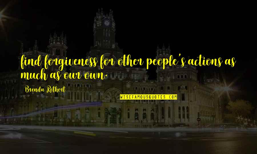 Brenda's Quotes By Brenda Rothert: find forgiveness for other people's actions as much Brenda's Quotes By Brenda Rothert: find forgiveness for other people's actions as much