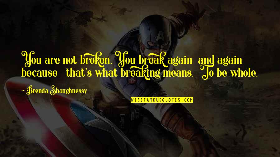 Brenda's Quotes By Brenda Shaughnessy: You are not broken. You break again and Brenda's Quotes By Brenda Shaughnessy: You are not broken. You break again and