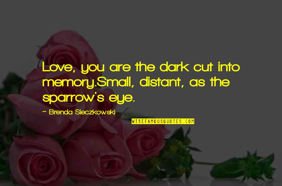 Brenda's Quotes By Brenda Sieczkowski: Love, you are the dark cut into memory.Small,