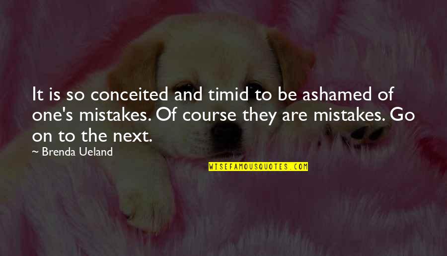 Brenda's Quotes By Brenda Ueland: It is so conceited and timid to be Brenda's Quotes By Brenda Ueland: It is so conceited and timid to be