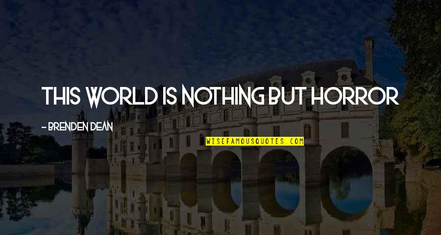 Brenden's Quotes By Brenden Dean: This World is NOTHING but Horror Brenden's Quotes By Brenden Dean: This World is NOTHING but Horror