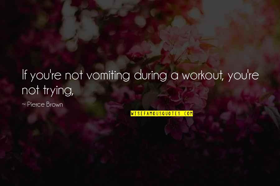 Brendhan Fritts Quotes By Pierce Brown: If you're not vomiting during a workout, you're