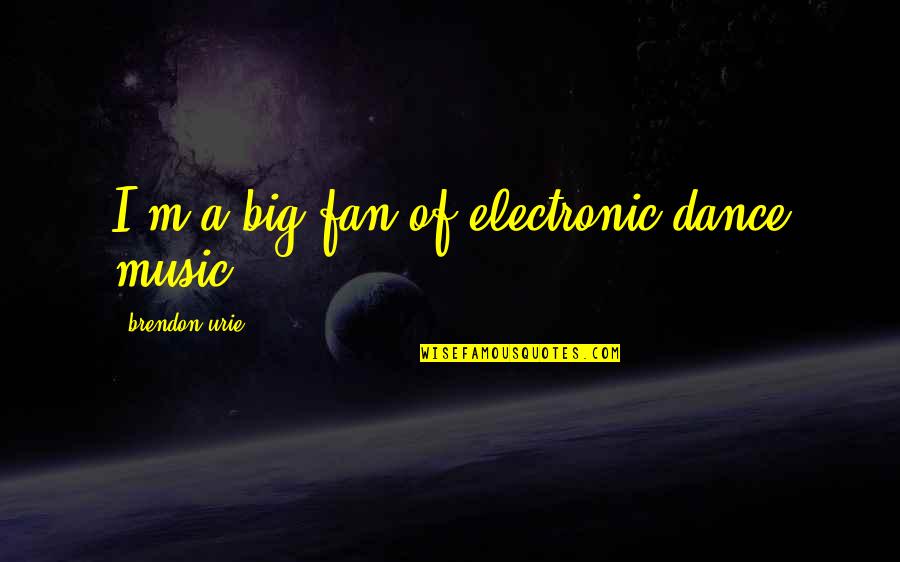 Brendon Quotes By Brendon Urie: I'm a big fan of electronic dance music. Brendon Quotes By Brendon Urie: I'm a big fan of electronic dance music.