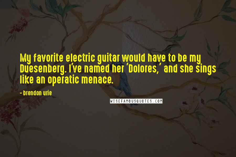 Brendon Urie quotes: My favorite electric guitar would have to be my Duesenberg. I've named her 'Dolores,' and she sings like an operatic menace.