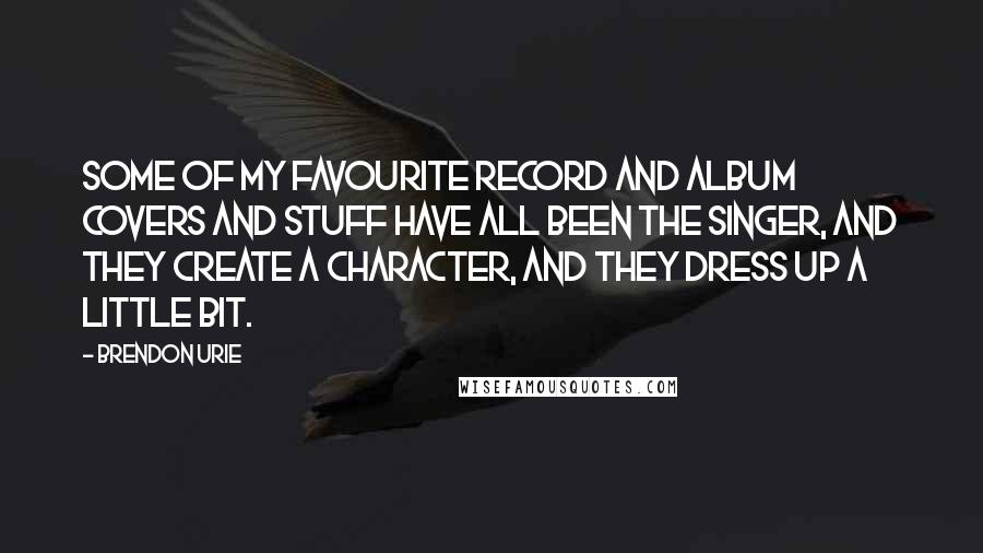 Brendon Urie quotes: Some of my favourite record and album covers and stuff have all been the singer, and they create a character, and they dress up a little bit.