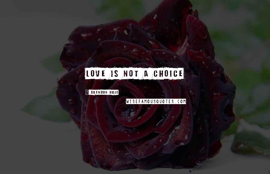 Brendon Urie quotes: Love Is Not A choice