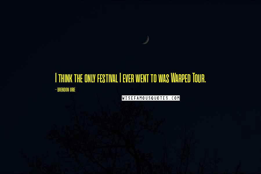 Brendon Urie quotes: I think the only festival I ever went to was Warped Tour.