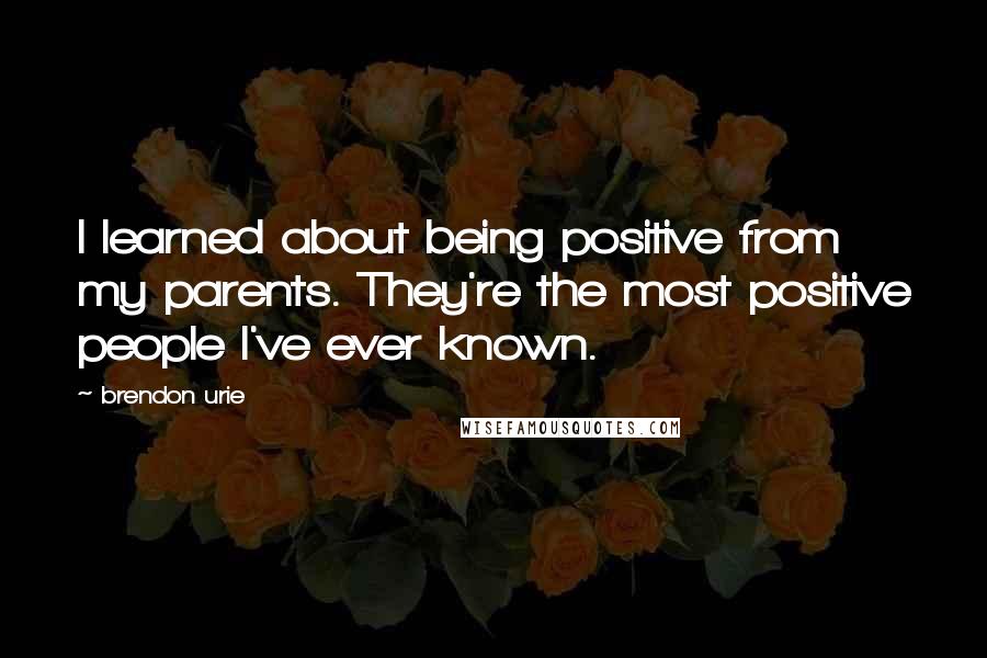 Brendon Urie quotes: I learned about being positive from my parents. They're the most positive people I've ever known.