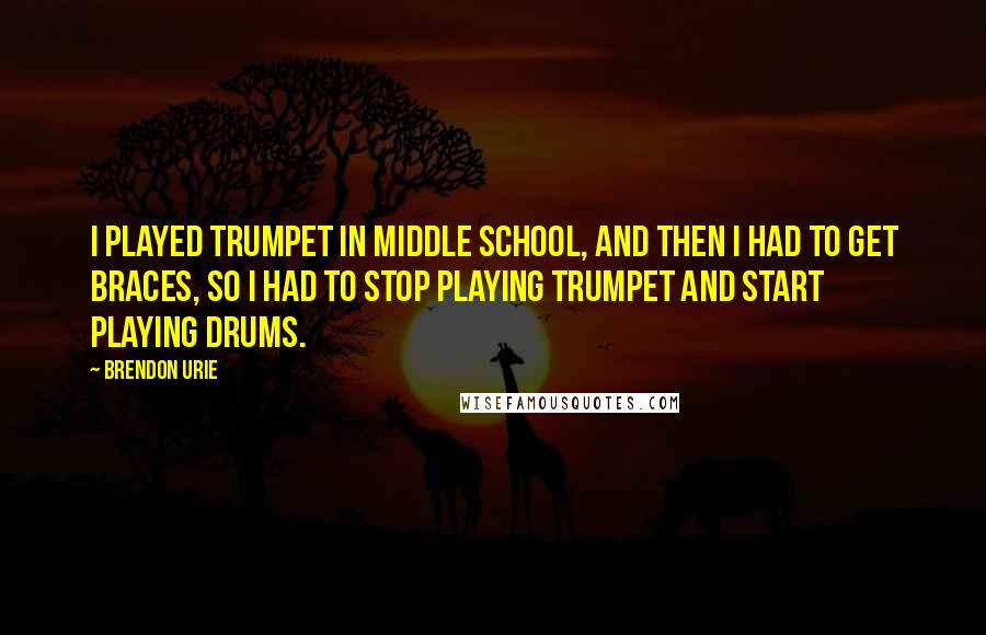 Brendon Urie quotes: I played trumpet in middle school, and then I had to get braces, so I had to stop playing trumpet and start playing drums.