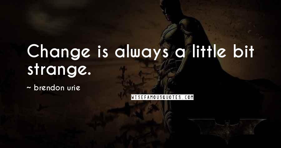 Brendon Urie quotes: Change is always a little bit strange.